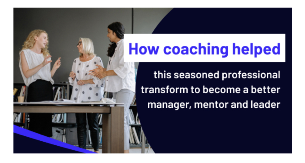 How coaching helped this seasoned professional transform to become a better manager, mentor and leader